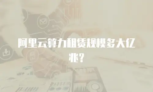 阿里云算力租赁规模多大亿兆？