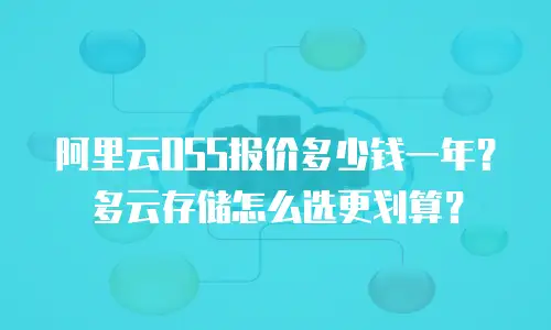 阿里云OSS报价多少钱一年？多云存储怎么选更划算？