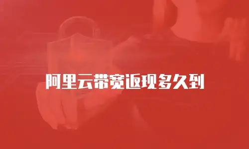 阿里云带宽返现多久到