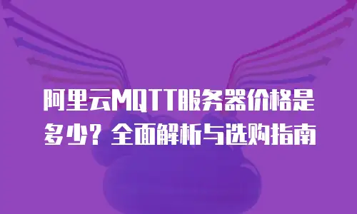 阿里云MQTT服务器价格是多少？全面解析与选购指南