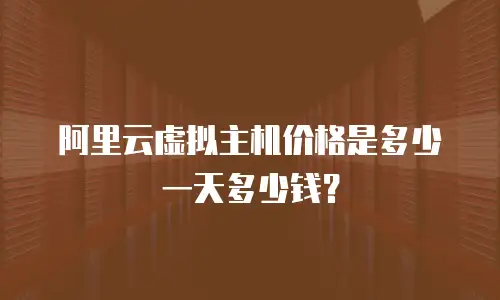 阿里云虚拟主机价格是多少一天多少钱？
