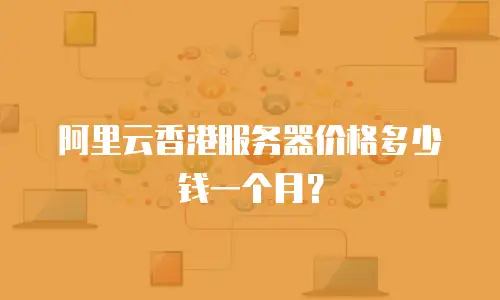 阿里云香港服务器价格多少钱一个月？