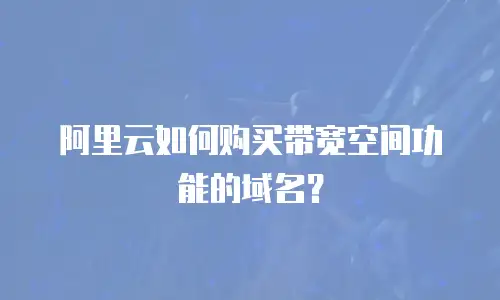 阿里云如何购买带宽空间功能的域名？