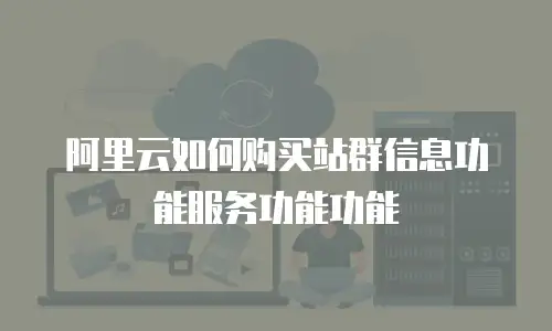 阿里云如何购买站群信息功能服务功能功能