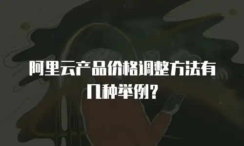 阿里云产品价格调整方法有几种举例？