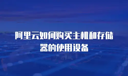 阿里云如何购买主机和存储器的使用设备