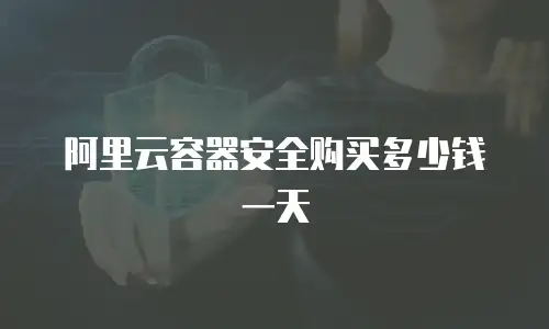 阿里云容器安全购买多少钱一天
