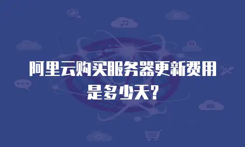 阿里云购买服务器更新费用是多少天？