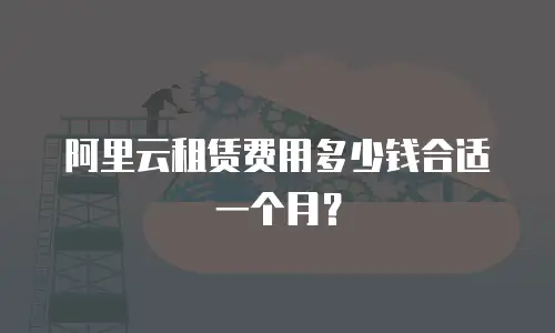 阿里云租赁费用多少钱合适一个月？