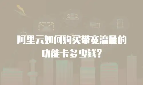 阿里云如何购买带宽流量的功能卡多少钱？