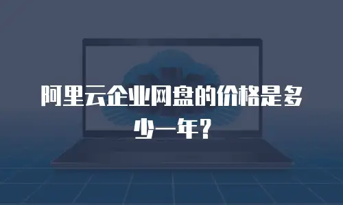 阿里云企业网盘的价格是多少一年？