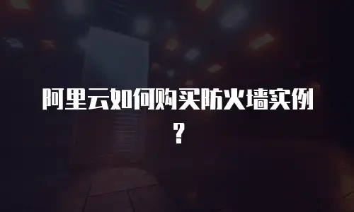 阿里云如何购买防火墙实例？