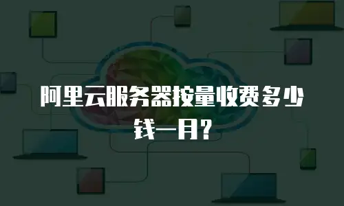 阿里云服务器按量收费多少钱一月？