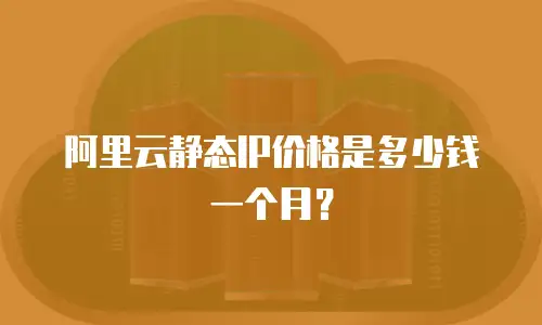 阿里云静态IP价格是多少钱一个月？