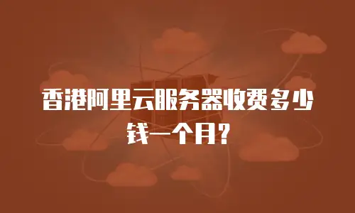 香港阿里云服务器收费多少钱一个月？