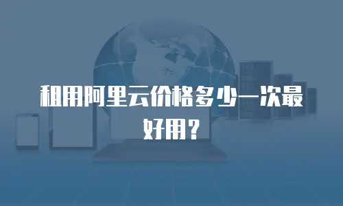租用阿里云价格多少一次最好用？