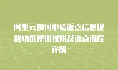 阿里云如何申请返点信息提醒功能使用权限及返点流程详解