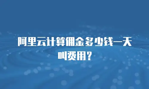 阿里云计算佣金多少钱一天叫费用？