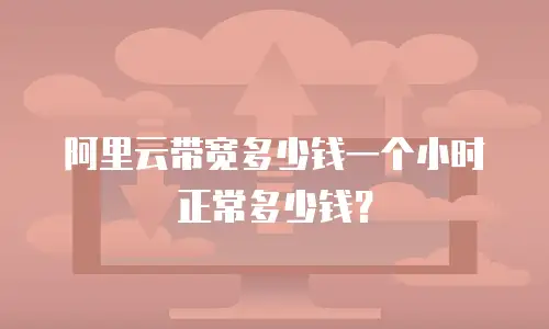 阿里云带宽多少钱一个小时 正常多少钱？