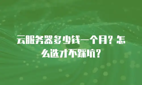 云服务器多少钱一个月？怎么选才不踩坑？
