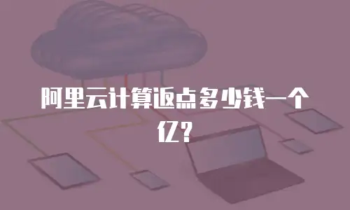 阿里云计算返点多少钱一个亿？