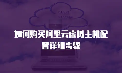 如何购买阿里云虚拟主机配置详细步骤