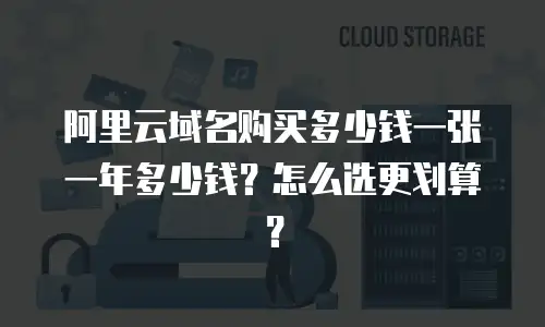 阿里云域名购买多少钱一张一年多少钱？怎么选更划算？