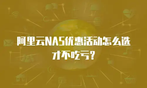 阿里云NAS优惠活动怎么选才不吃亏？