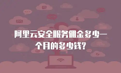 阿里云安全服务佣金多少一个月的多少钱？