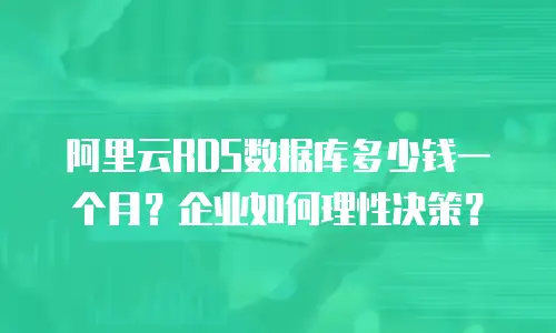 阿里云RDS数据库多少钱一个月？企业如何理性决策？