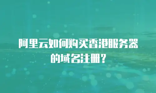 阿里云如何购买香港服务器的域名注册？