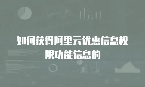 如何获得阿里云优惠信息权限功能信息的