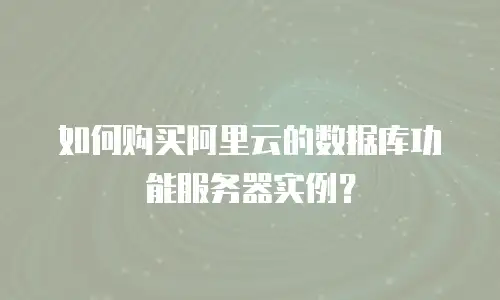 如何购买阿里云的数据库功能服务器实例？