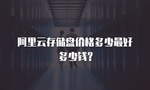 阿里云存储盘价格多少最好多少钱？