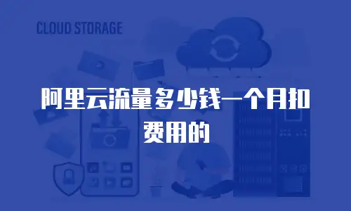 阿里云流量多少钱一个月扣费用的