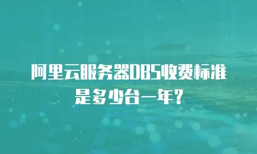 阿里云服务器DBS收费标准是多少台一年？