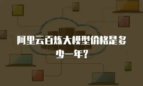 阿里云百炼大模型价格是多少一年？