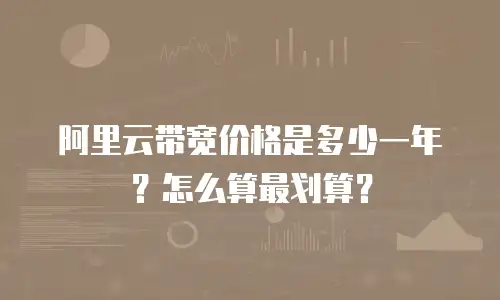 阿里云带宽价格是多少一年？怎么算最划算？