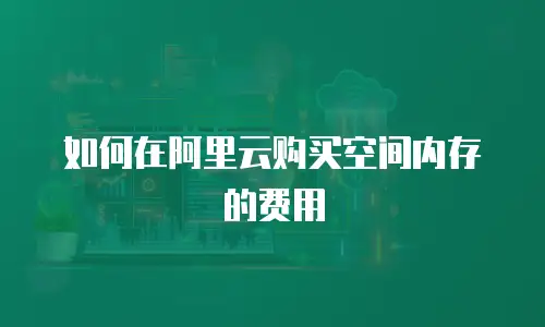 如何在阿里云购买空间内存的费用