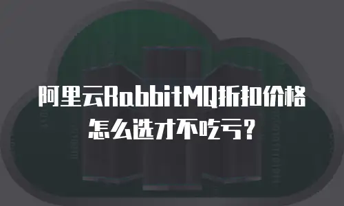 阿里云RabbitMQ折扣价格怎么选才不吃亏？