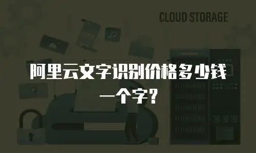阿里云文字识别价格多少钱一个字？
