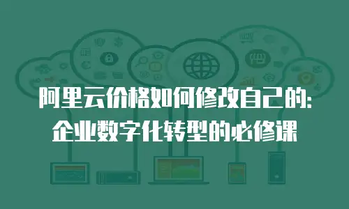 阿里云价格如何修改自己的：企业数字化转型的必修课