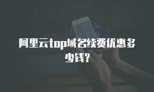 阿里云top域名续费优惠多少钱？