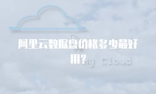 阿里云数据盘价格多少最好用？