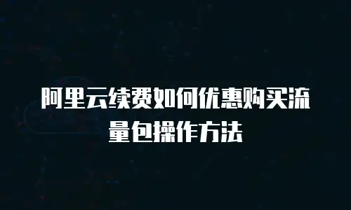 阿里云续费如何优惠购买流量包操作方法