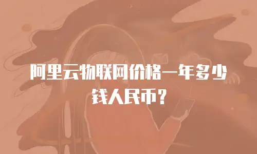 阿里云物联网价格一年多少钱人民币？