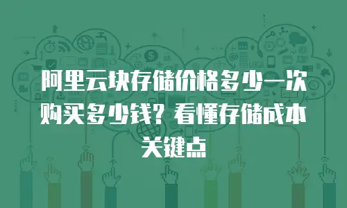 阿里云块存储价格多少一次购买多少钱？看懂存储成本关键点