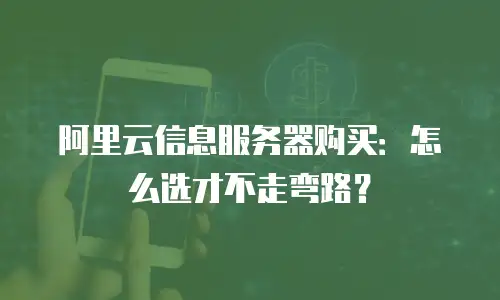 阿里云信息服务器购买：怎么选才不走弯路？