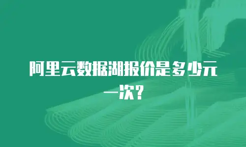 阿里云数据湖报价是多少元一次？