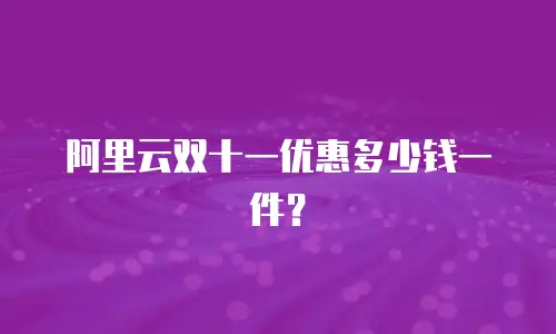 阿里云双十一优惠多少钱一件？